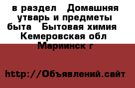  в раздел : Домашняя утварь и предметы быта » Бытовая химия . Кемеровская обл.,Мариинск г.